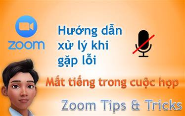 zoom, zoom meeting, zoom cloud meetings, học tập trực tuyến, họp trực tuyến, zoom error, zoom tips, zoom tricks, lỗi trên zoom hay gặp, lỗi mất tiếng, lỗi micro, micro error